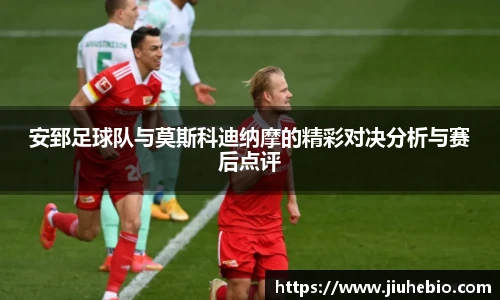 安郅足球队与莫斯科迪纳摩的精彩对决分析与赛后点评
