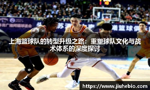 上海篮球队的转型升级之路：重塑球队文化与战术体系的深度探讨