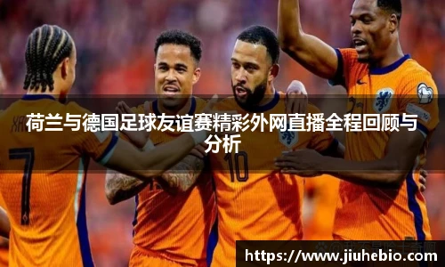 荷兰与德国足球友谊赛精彩外网直播全程回顾与分析