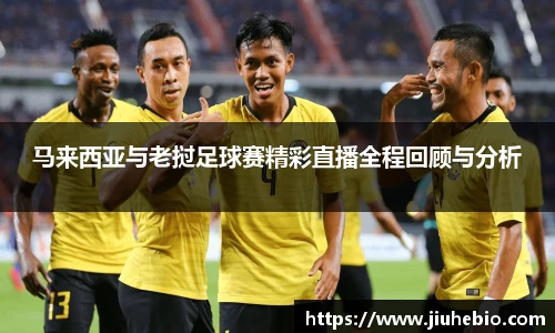 马来西亚与老挝足球赛精彩直播全程回顾与分析