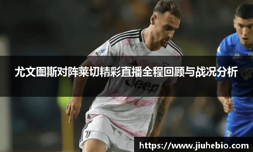 尤文图斯对阵莱切精彩直播全程回顾与战况分析
