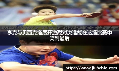 亨克与贝西克塔展开激烈对决谁能在这场比赛中笑到最后